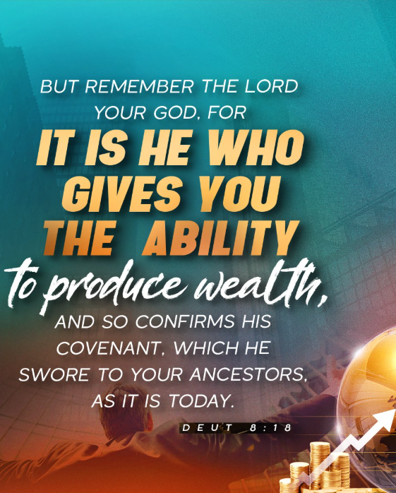 Deuteronomy 8:18 – “But remember the Lord your God, for it is he who gives you the ability to produce wealth, and so confirms his covenant.”